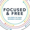 Focused and Free: Six Steps to Your Business Success