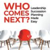 Who Comes Next?: Leadership Succession Planning Made Easy
