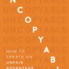 Uncopyable: How to Create an Unfair Advantage Over Your Competition (Updated and Expanded Edition) (New Edition, Updated & Revised)