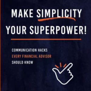 Make Simplicity Your Superpower!: Communication Hacks Every Financial Advisor Should Know