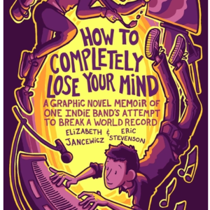 How to Completely Lose Your Mind: A Graphic Novel Memoir of One Indie Band's Attempt to Break a World Record