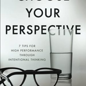 Choose Your Perspective: 7 Tips for High Performance Through Intentional Thinking