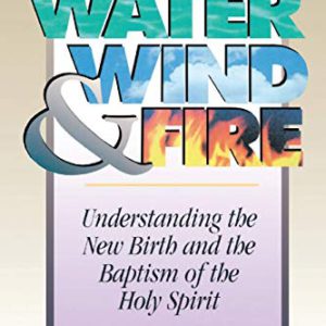 Water, Wind and Fire: Understanding the New Birth and the Baptism of the Holy Spirit
