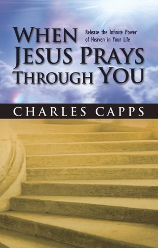 When Jesus Prays Through You: Release the Infinite Power of Heaven in Your Life
