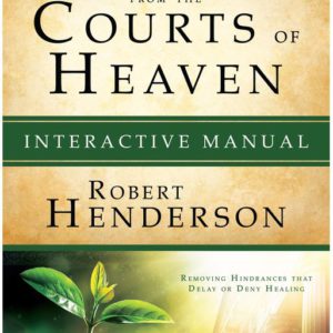 Receiving Healing from the Courts of Heaven Interactive Manual: Removing Hindrances that Delay or Deny Healing