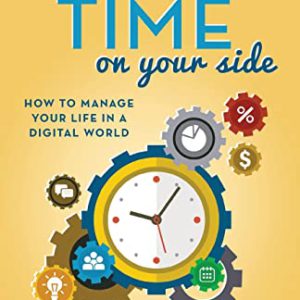 Put More Time on Your Side: How to Manage Your Life in a Digital World (Second Edition, Revised and Updated)
