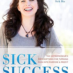 Sick Success: The Entrepreneur's Prescriptions for Turning Pain Into Purpose and Profit