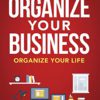 Organize Your Business: Organize Your Life