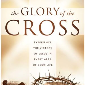 The Glory of the Cross: Experience the Victory of Jesus in Every Area of Your Life