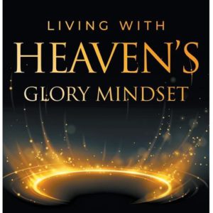 Living with Heaven's Glory Mindset: 31 Days of Kingdom Glory