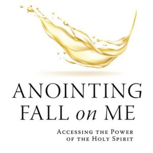 Anointing Fall On Me: Accessing the Power of the Holy Spirit