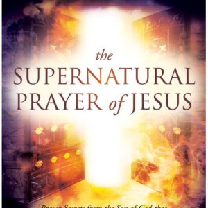 The Supernatural Prayer of Jesus: Prayer Secrets from the Son of God that Unleash the Miracle Realm