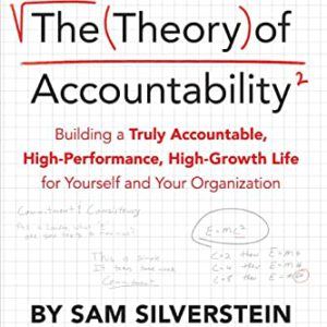 The Theory of Accountability: Building a Truly Accountable, High-Performance, High-Growth Life for Yourself and Your Organization