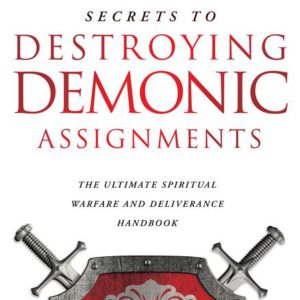 Secrets to Destroying Demonic Assignments: The Ultimate Spiritual Warfare and Deliverance Handbook