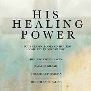 His Healing Power: The Four Classic Books on Healing Complete in One Volume