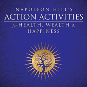 Napoleon Hill's Action Activities for Health, Wealth and Happiness: An Official Publication of the Napoleon Hill Foundation