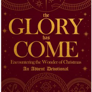 The Glory Has Come: Encountering the Wonder of Christmas [An Advent Devotional]