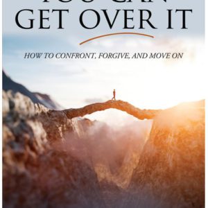 You Can Get Over It: How to Confront, Forgive, and Move On