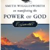 Smith Wigglesworth on Manifesting the Power of God: Walking in God's Anointing Every Day of the Year