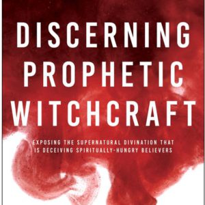 Discerning Prophetic Witchcraft: Exposing the Supernatural Divination that is Deceiving Spiritually-Hungry Believers