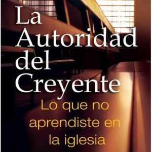 La Autoridad del Creyente: Lo Que No Aprendiste Em La Iglesia