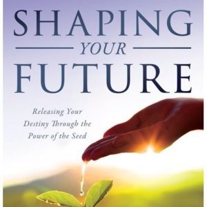 Shaping Your Future: Releasing Your Destiny Through the Power of the Seed