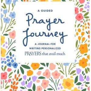 A Guided Prayer Journey: A Journal for Writing Personalized Prayers That Avail Much