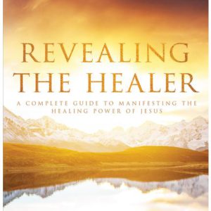 Revealing the Healer: A Complete Guide to Manifesting the Healing Power of Jesus