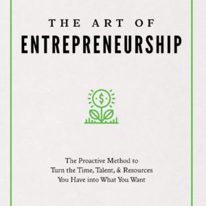 The Art of Entrepreneurship: The Proactive Method to Turn the Time, Talent, and Resources You Have Into What You Want (Your Competitive Edge)