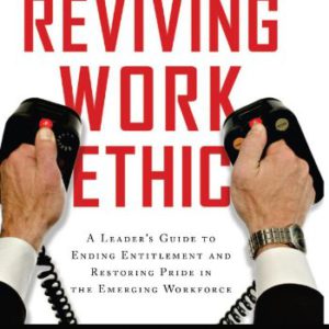 Reviving Work Ethic: A Leader's Guide to Ending Entitlement and Restoring Pride in the Emerging Workplace