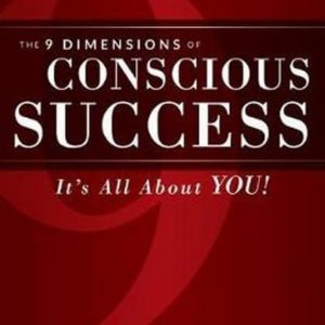 The 9 Dimensions of Conscious Success: It's All about You!