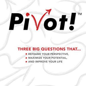 Pivot!: Three Big Questions That...Reframe Your Perspective, Maximize Your Potential, and Improve Your Life