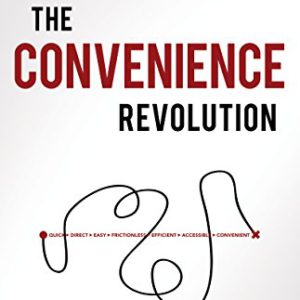The Convenience Revolution: How to Deliver a Customer Service Experience That Disrupts the Competition and Creates Fierce Loyalty