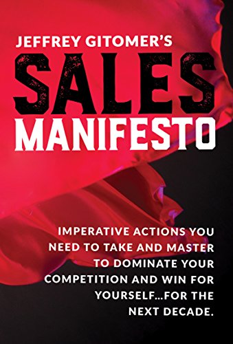 Jeffrey Gitomer's Sales Manifesto: Imperative Actions You Need to Take and Master to Dominate Your Competition and Win for Yourself...for the Next Dec