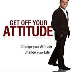 Get Off Your Attitude: Change Your Attitude Change Your Life