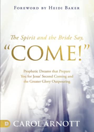 The Spirit and the Bride Say, "Come!": Prophetic Dreams that Prepare You for Jesus' Second Coming and the Greater Glory Outpouring