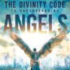 The Divinity Code to Understanding Angels: An A to Z Guide to God's Angelic Host