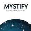 Mystify: Operating in the Mystery of God