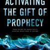 Activating the Gift of Prophecy: Your Guide to Receiving and Sharing what God is Saying