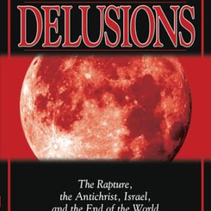 End Time Delusions: The Rapture, the Antichrist, Israel, and the End of the World