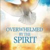 Overwhelmed by the Spirit: Empowered to Manifest the Glory of God Throughout the Earth
