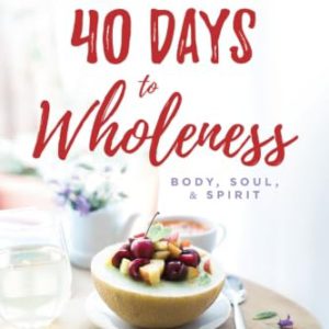 40 Days to Wholeness: Body, Soul, and Spirit: A Healthy and Free Devotional