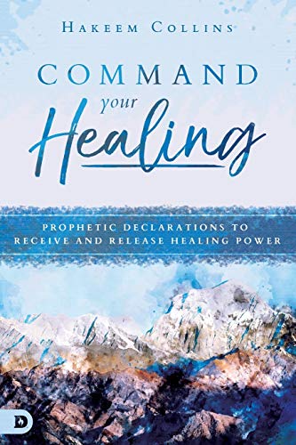 Command Your Healing: Prophetic Declarations to Receive and Release Healing Power