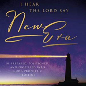 I Hear the Lord Say "New Era": Be Prepared, Positioned, and Propelled Into God's Prophetic Timeline