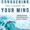 Conquering the Chaos in Your Mind: Finding Freedom from Tormenting and Anxious Thoughts