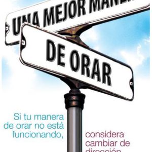 Una Mejor Manera de Orar: Si Tu Vida de Oracion No Esta Funcionando, Considera Cambiar de Direccion = A Better Way to Pray