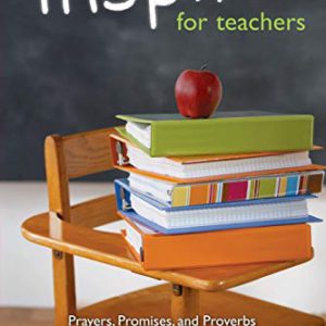 Inspire for Teachers: Prayers Promises, and Proverbs for Those Who Change Lives and Tough Hearts