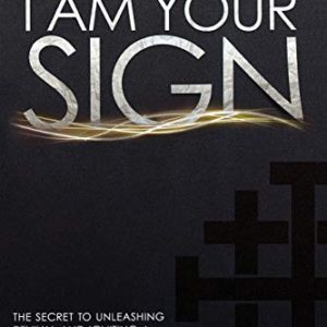 I Am Your Sign: The Secret to Unleashing Revival and Igniting a National Awakening