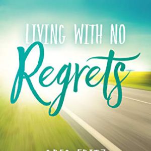 Living with No Regrets: Get Ready for Your Future, by Getting Over Your Past