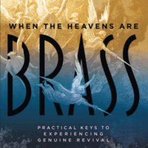 When the Heavens are Brass: Practical Keys to Experiencing Genuine Revival